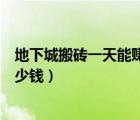 地下城搬磚一天能賺多少錢人民幣（地下城搬磚一天能賺多少錢）