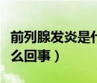 前列腺發(fā)炎是什么原因造成（前列腺發(fā)炎是怎么回事）