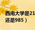 西南大學(xué)是211還是985呢（西南大學(xué)是211還是985）