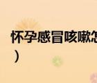 懷孕感冒咳嗽怎么辦（剛懷孕感冒咳嗽怎么辦）