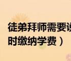 徒弟拜師需要說(shuō)什么（徒弟拜師時(shí)是否需要按時(shí)繳納學(xué)費(fèi)）