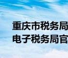 重慶市稅務(wù)局電子稅務(wù)局（重慶稅務(wù)12366電子稅務(wù)局官網(wǎng)）