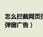 怎么攔截網(wǎng)頁(yè)彈窗廣告（如何攔截惡意網(wǎng)頁(yè)和彈窗廣告）