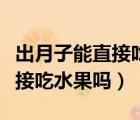 出月子能直接吃水果嗎會(huì)回奶嗎（出月子能直接吃水果嗎）