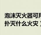 泡沫滅火器可用于什么滅火（泡沫滅火器不能撲滅什么火災(zāi)）