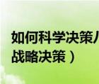 如何科學(xué)決策八條原則（如何做出真正科學(xué)的戰(zhàn)略決策）