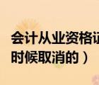 會計(jì)從業(yè)資格證取消沒（會計(jì)從業(yè)資格證什么時候取消的）