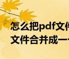 怎么把pdf文件合并到一起（如何將幾個pdf文件合并成一個pdf）