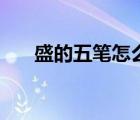 盛的五筆怎么打的（盛的五筆怎么打）