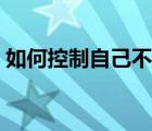 如何控制自己不玩手機(jī)（控制自己不玩手機(jī)）