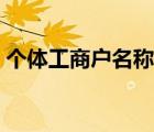 個(gè)體工商戶名稱格式（個(gè)體工商戶名稱查詢）