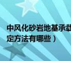 中風(fēng)化砂巖地基承載力特征值（地基承載力特征值是什么 確定方法有哪些）