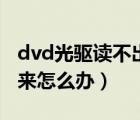 dvd光驅(qū)讀不出光盤(pán)怎么辦（dvd光盤(pán)讀不出來(lái)怎么辦）
