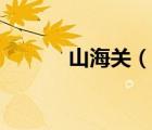 山海關(guān)（說一說山海關(guān)的簡介）