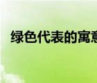 綠色代表的寓意是什么（綠色代表的寓意）