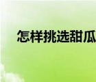怎樣挑選甜瓜和羊角蜜（怎樣挑選甜瓜）