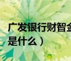 廣發(fā)銀行財智金是什么意思（廣發(fā)銀行財智金是什么）