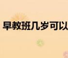 早教班幾歲可以上（幼兒早教班多大可以上）