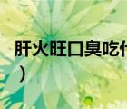 肝火旺口臭吃什么藥最有效（肝火旺會口臭嗎）