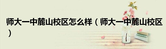 師大一中麓山校區(qū)怎么樣（師大一中麓山校區(qū)）