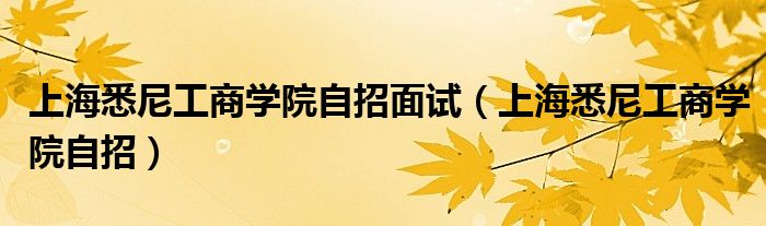 上海悉尼工商學(xué)院自招面試（上海悉尼工商學(xué)院自招）