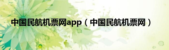 中國(guó)民航機(jī)票網(wǎng)app（中國(guó)民航機(jī)票網(wǎng)）