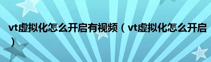vt虛擬化怎么開啟有視頻（vt虛擬化怎么開啟）