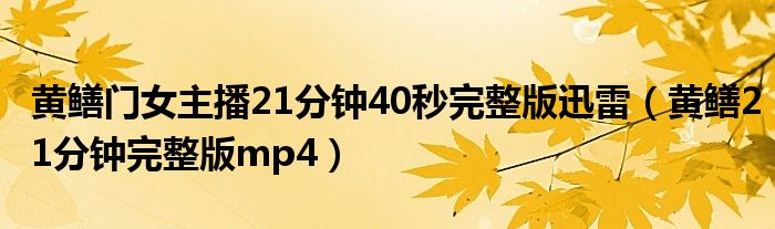 黃鱔門女主播21分鐘40秒完整版迅雷（黃鱔21分鐘完整版mp4）