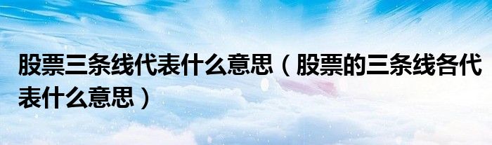 股票三條線代表什么意思（股票的三條線各代表什么意思）