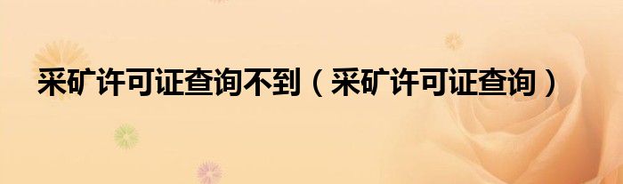 采礦許可證查詢不到（采礦許可證查詢）