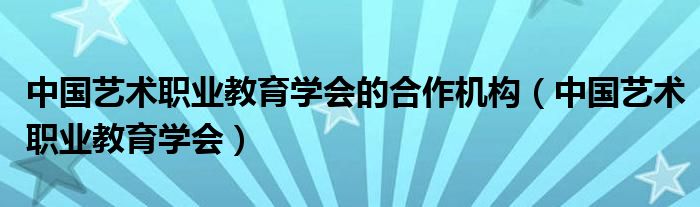 中國藝術(shù)職業(yè)教育學(xué)會(huì)的合作機(jī)構(gòu)（中國藝術(shù)職業(yè)教育學(xué)會(huì)）