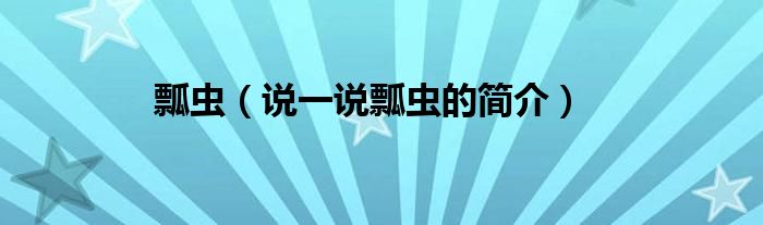 瓢蟲（說一說瓢蟲的簡(jiǎn)介）
