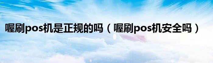 喔刷pos機(jī)是正規(guī)的嗎（喔刷pos機(jī)安全嗎）