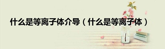 什么是等離子體介導(dǎo)（什么是等離子體）