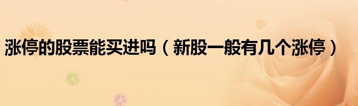 漲停的股票能買進嗎（新股一般有幾個漲停）