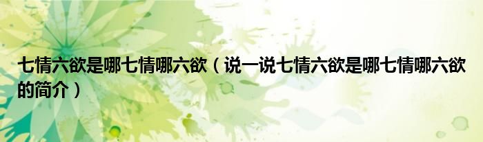七情六欲是哪七情哪六欲（說(shuō)一說(shuō)七情六欲是哪七情哪六欲的簡(jiǎn)介）