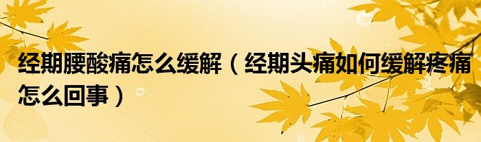經(jīng)期腰酸痛怎么緩解（經(jīng)期頭痛如何緩解疼痛怎么回事）