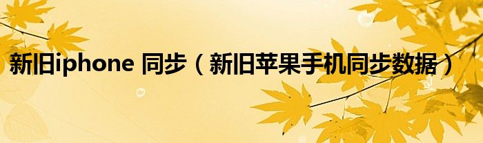 新舊iphone 同步（新舊蘋果手機同步數(shù)據(jù)）