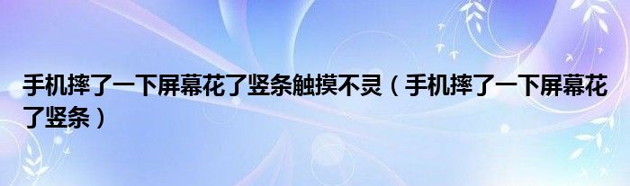 手機(jī)摔了一下屏幕花了豎條觸摸不靈（手機(jī)摔了一下屏幕花了豎條）