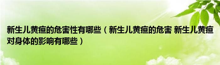 新生兒黃疸的危害性有哪些（新生兒黃疸的危害 新生兒黃疸對身體的影響有哪些）