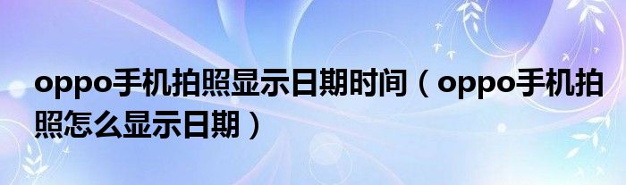 oppo手機拍照顯示日期時間（oppo手機拍照怎么顯示日期）