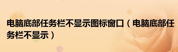 電腦底部任務(wù)欄不顯示圖標(biāo)窗口（電腦底部任務(wù)欄不顯示）