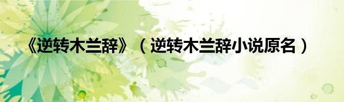 《逆轉(zhuǎn)木蘭辭》（逆轉(zhuǎn)木蘭辭小說原名）