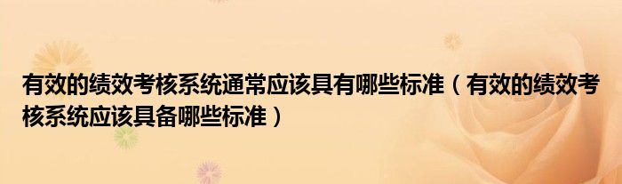有效的績效考核系統(tǒng)通常應(yīng)該具有哪些標(biāo)準(zhǔn)（有效的績效考核系統(tǒng)應(yīng)該具備哪些標(biāo)準(zhǔn)）