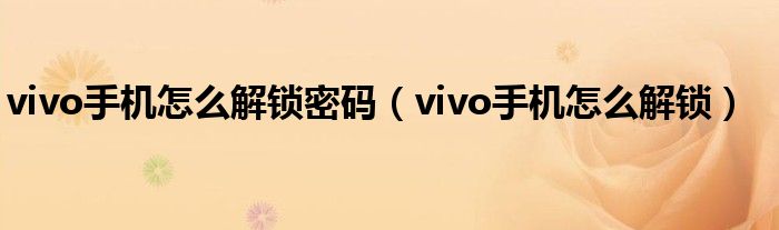 vivo手機怎么解鎖密碼（vivo手機怎么解鎖）