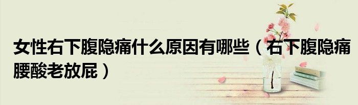 女性右下腹隱痛什么原因有哪些（右下腹隱痛腰酸老放屁）