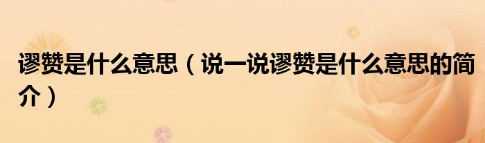 謬贊是什么意思（說一說謬贊是什么意思的簡介）