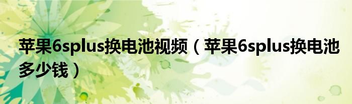 蘋果6splus換電池視頻（蘋果6splus換電池多少錢）