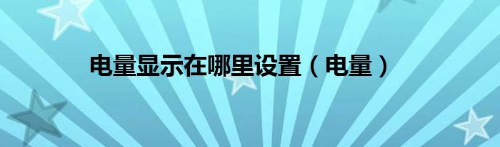 電量顯示在哪里設(shè)置（電量）