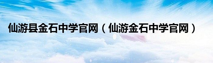 仙游縣金石中學(xué)官網(wǎng)（仙游金石中學(xué)官網(wǎng)）